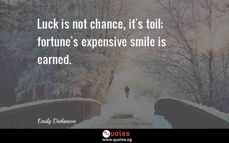 Luck is not chance, it's toil; fortune's expensive smile is earned.