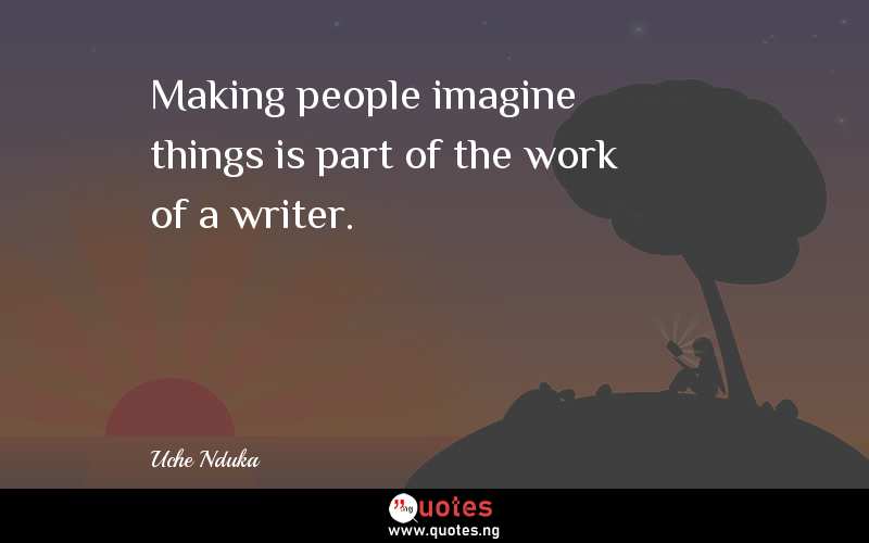 Making people imagine things is part of the work of a writer.