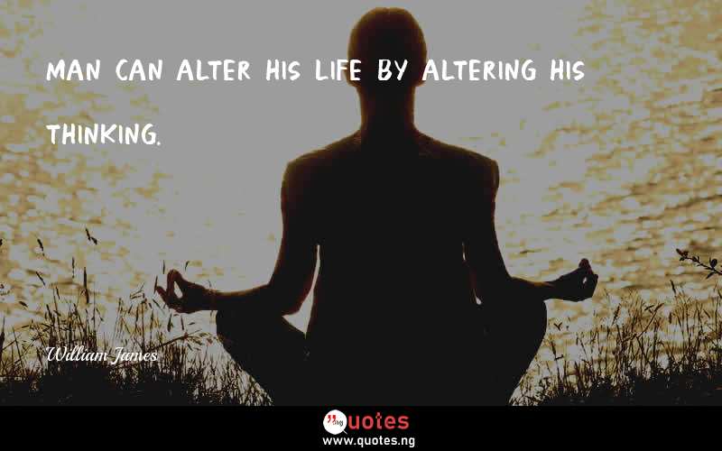 Man can alter his life by altering his thinking.