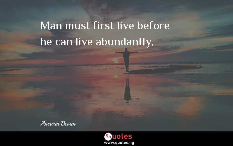 Man must first live before he can live abundantly.