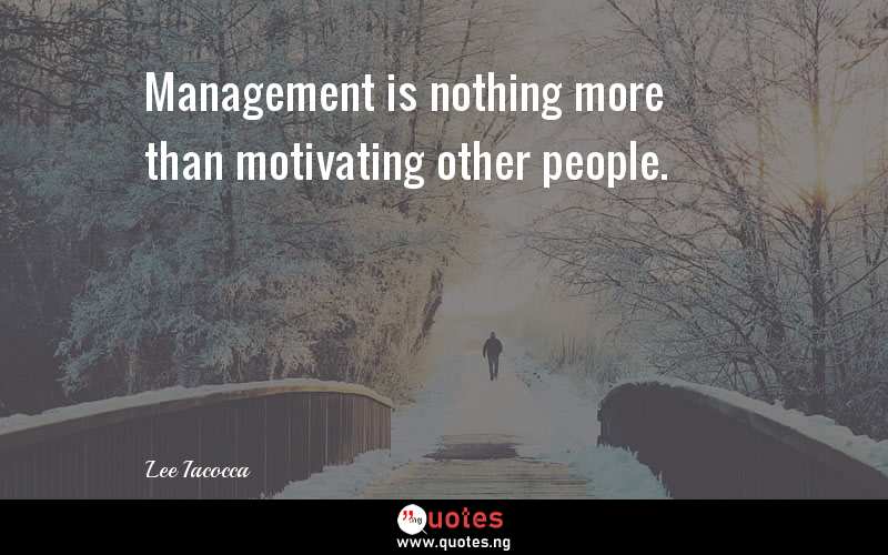 Management is nothing more than motivating other people.