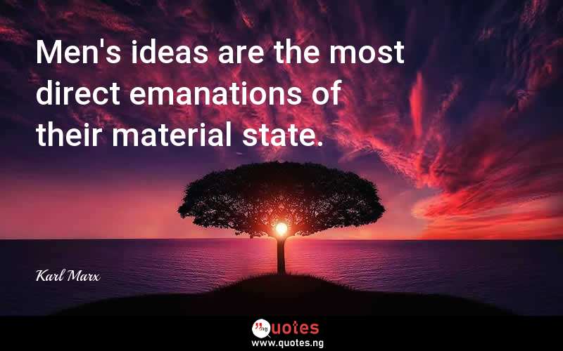 Men's ideas are the most direct emanations of their material state.