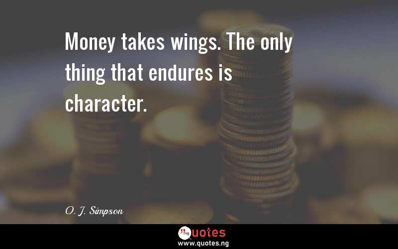 Money takes wings. The only thing that endures is character.