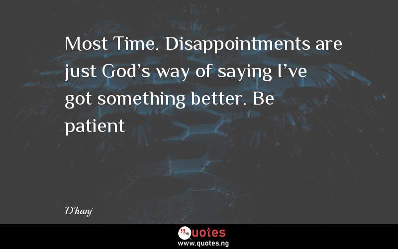 Most Time. Disappointments are just God's way of saying I've got something better. Be patient