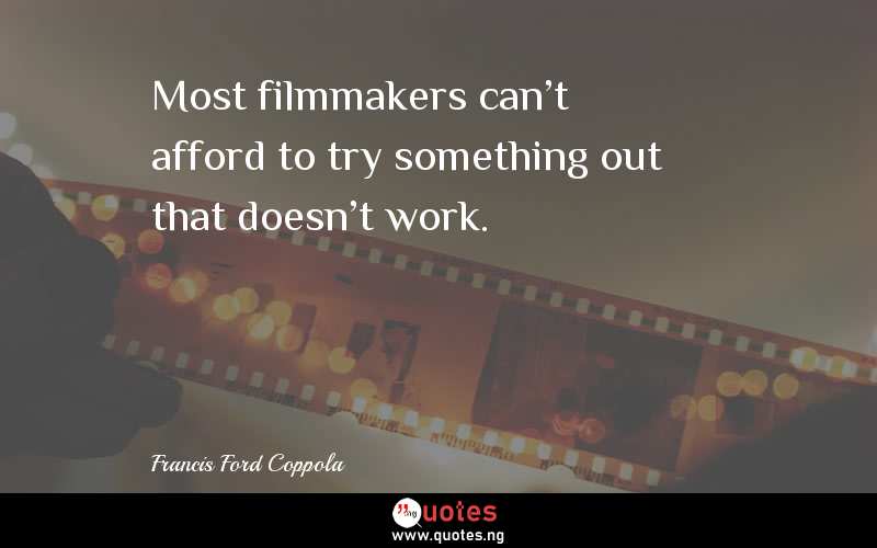 Most filmmakers can't afford to try something out that doesn't work.
