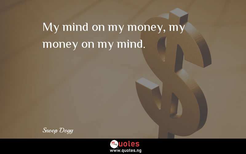 My mind on my money, my money on my mind.