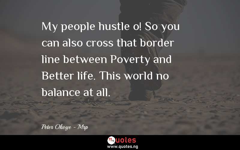 My people hustle o! So you can also cross that border line between Poverty and Better life. This world no balance at all.