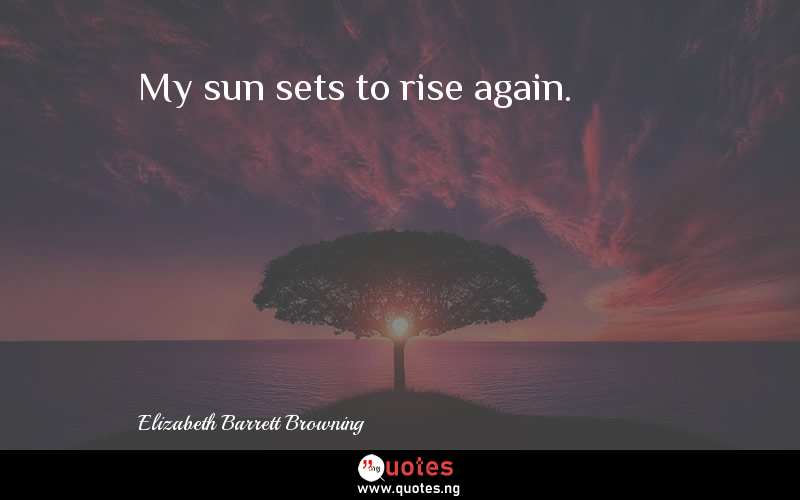 My sun sets to rise again.