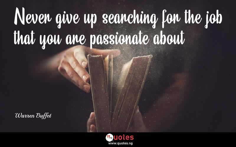 Never give up searching for the job that you are passionate about