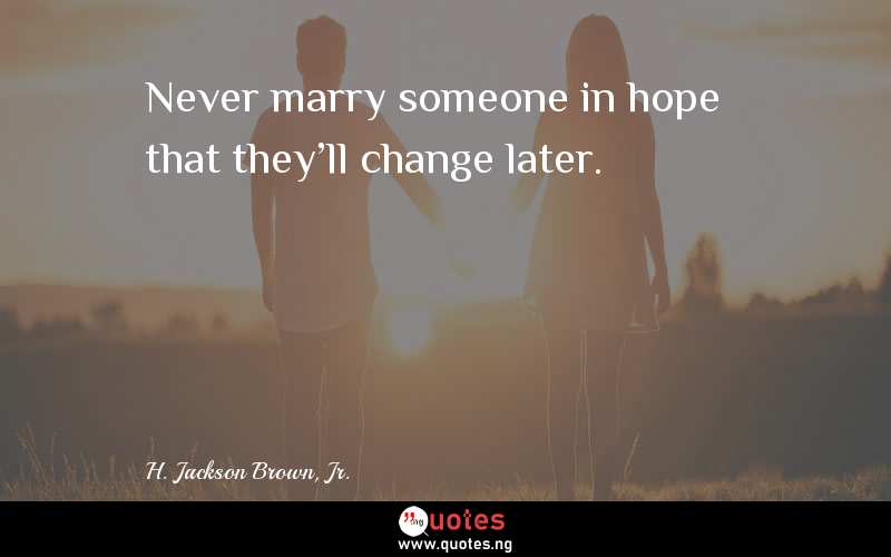 Never marry someone in hope that they'll change later.