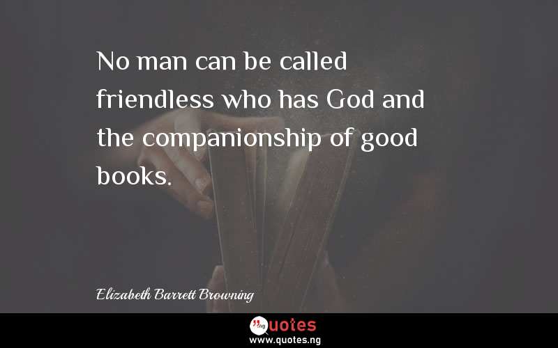 No man can be called friendless who has God and the companionship of good books.