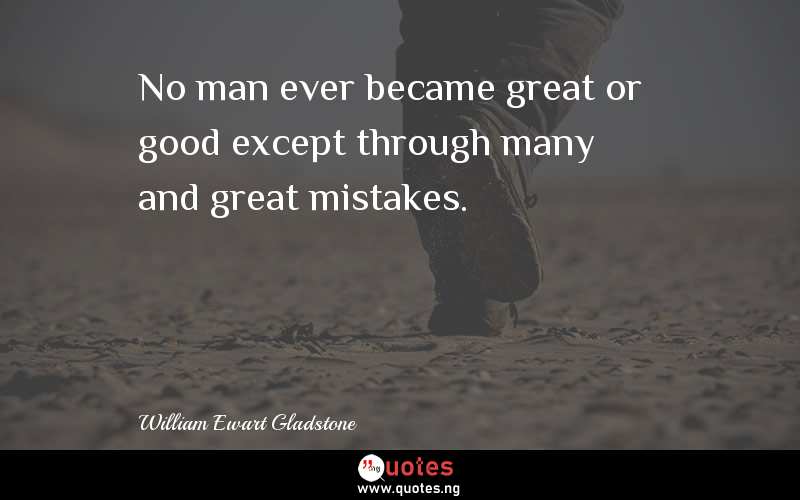 No man ever became great or good except through many and great mistakes.