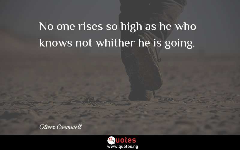 No one rises so high as he who knows not whither he is going.