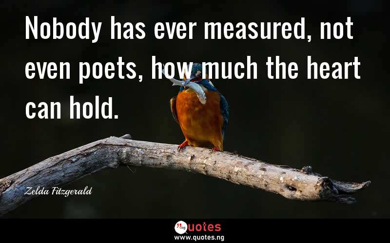 Nobody has ever measured, not even poets, how much the heart can hold.
