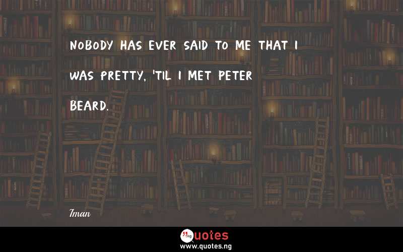 Nobody has ever said to me that I was pretty, 'til I met Peter Beard.