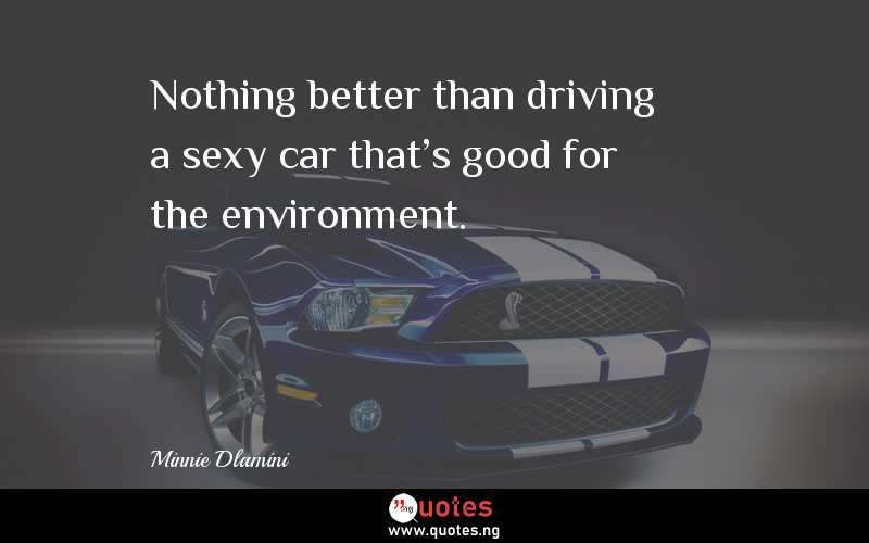 Nothing better than driving a sexy car that's good for the environment.