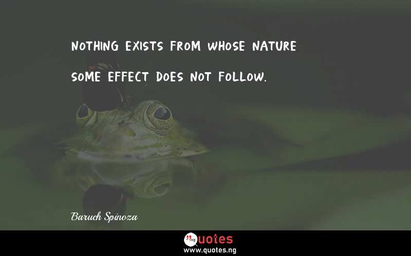 Nothing exists from whose nature some effect does not follow.