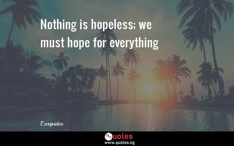 Nothing is hopeless; we must hope for everything