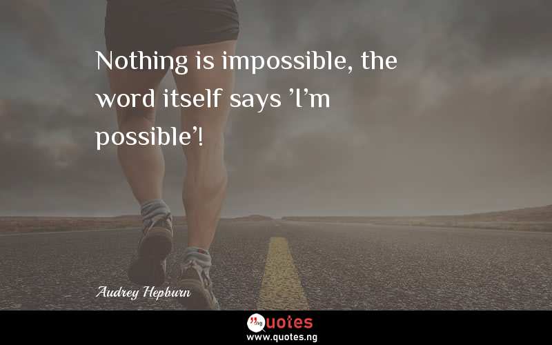Nothing is impossible, the word itself says 'I'm possible'! - Audrey Hepburn  Quotes