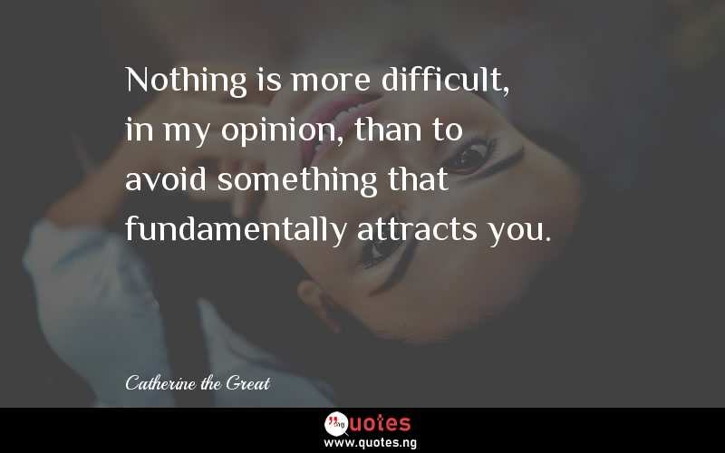 Nothing is more difficult, in my opinion, than to avoid something that fundamentally attracts you.