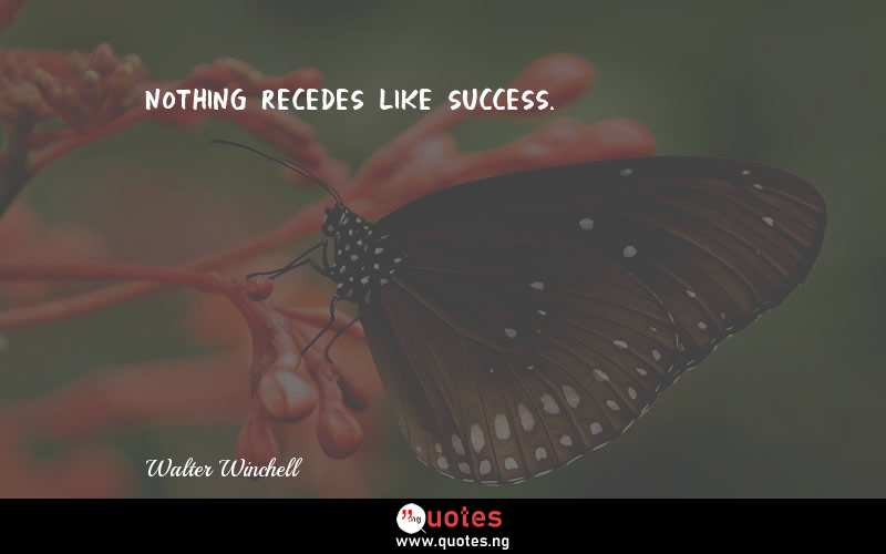 Nothing recedes like success. - Walter Winchell  Quotes