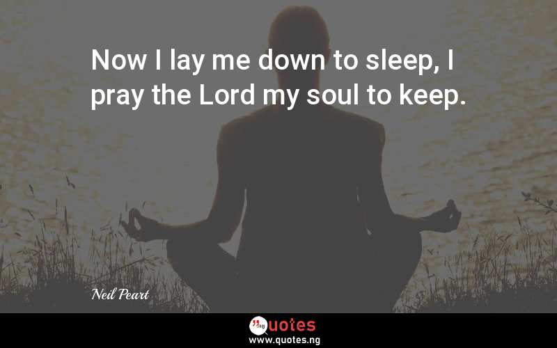 Now I lay me down to sleep, I pray the Lord my soul to keep.