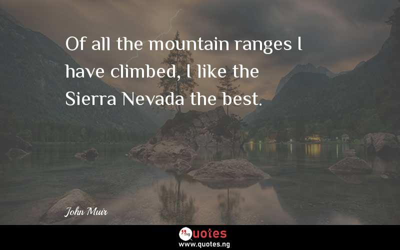 Of all the mountain ranges I have climbed, I like the Sierra Nevada the best.