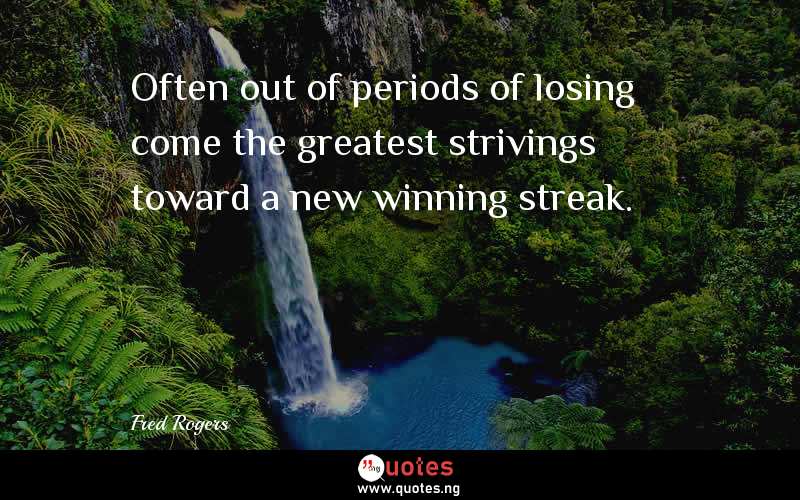 Often out of periods of losing come the greatest strivings toward a new winning streak.