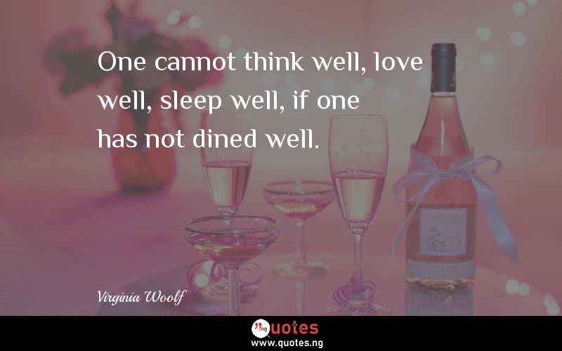 One cannot think well, love well, sleep well, if one has not dined well.