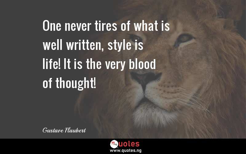 One never tires of what is well written, style is life! It is the very blood of thought!