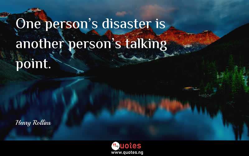One person's disaster is another person's talking point.