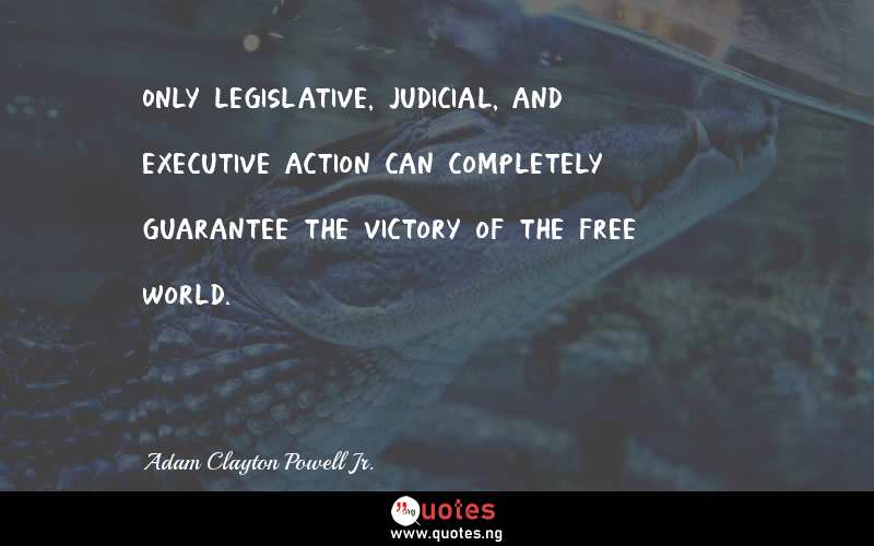 Only legislative, judicial, and executive action can completely guarantee the victory of the free world.
