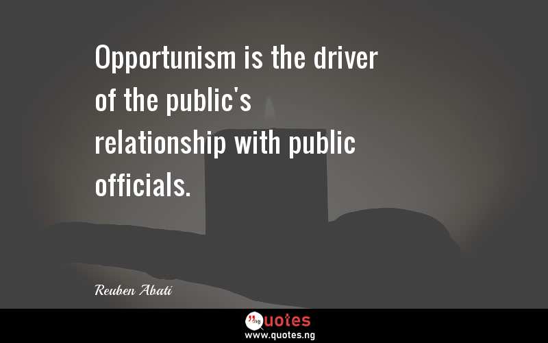 Opportunism is the driver of the public's relationship with public officials.