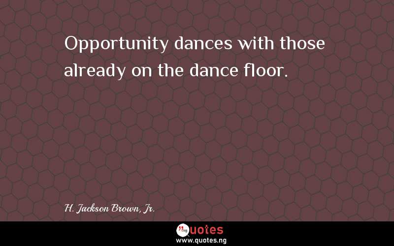 Opportunity dances with those already on the dance floor.