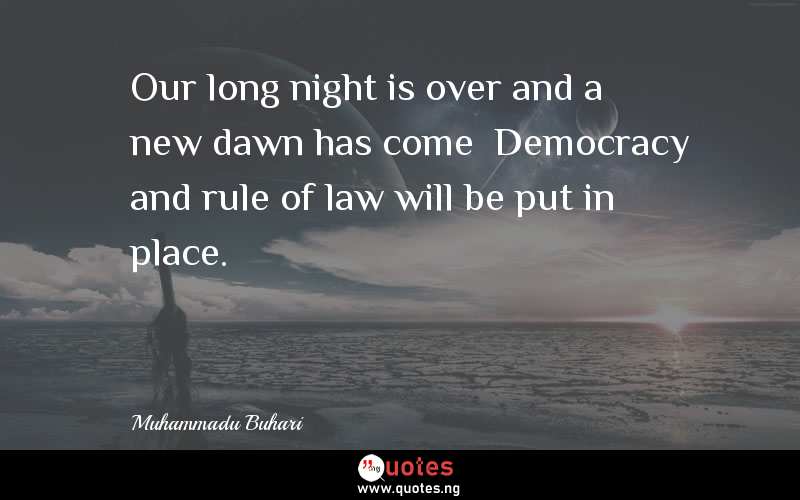 Our long night is over and a new dawn has come… Democracy and rule of law will be put in place. 