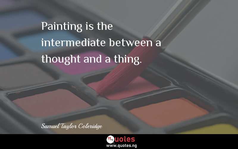 Painting is the intermediate between a thought and a thing.