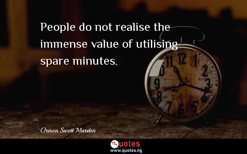 People do not realise the immense value of utilising spare minutes.