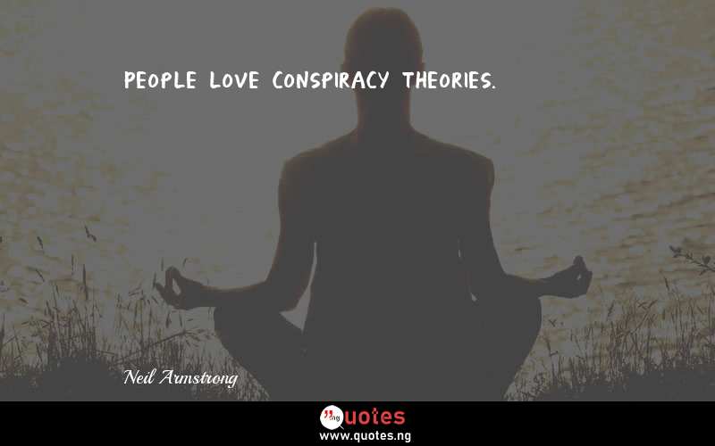 People love conspiracy theories. - Neil Armstrong  Quotes