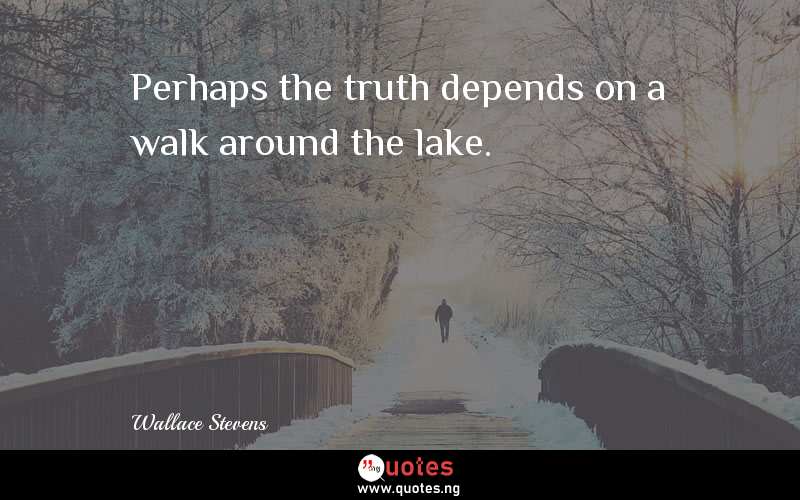 Perhaps the truth depends on a walk around the lake.