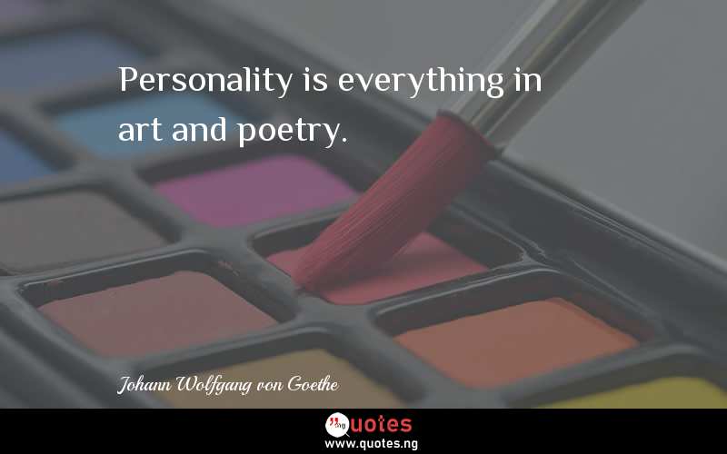 Personality is everything in art and poetry.