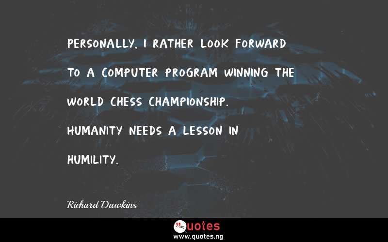 Personally, I rather look forward to a computer program winning the world chess championship. Humanity needs a lesson in humility.