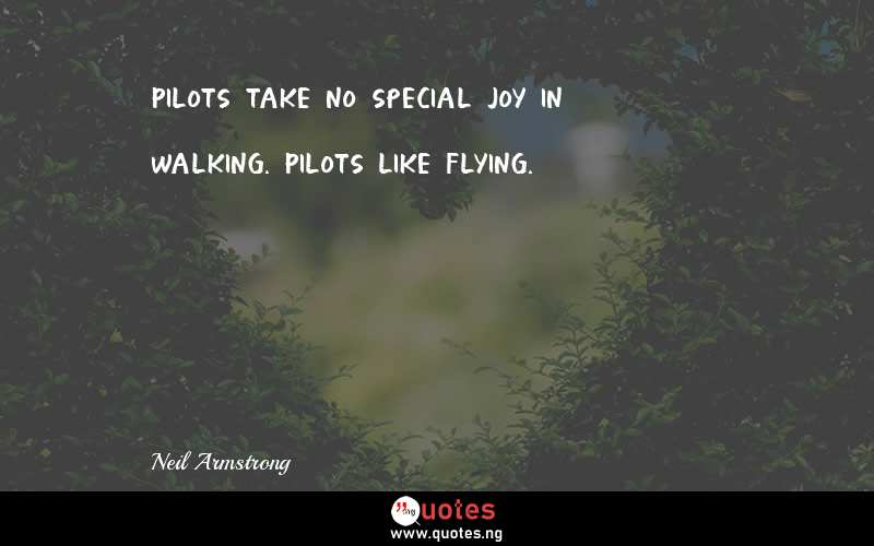 Pilots take no special joy in walking. Pilots like flying.