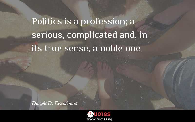 Politics is a profession; a serious, complicated and, in its true sense, a noble one.