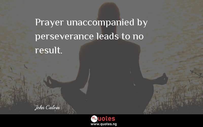 Prayer unaccompanied by perseverance leads to no result.