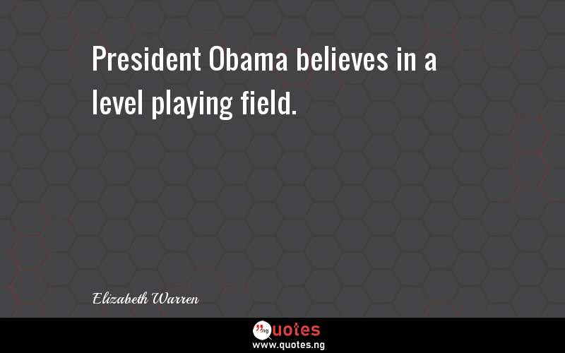 President Obama believes in a level playing field.