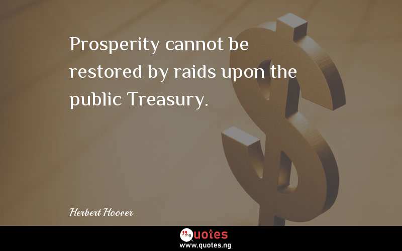 Prosperity cannot be restored by raids upon the public Treasury.