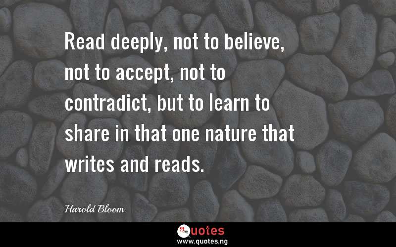 Read deeply, not to believe, not to accept, not to contradict, but to learn to share in that one nature that writes and reads.