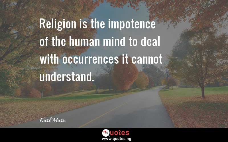 Religion is the impotence of the human mind to deal with occurrences it cannot understand.