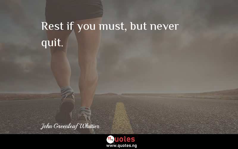 Rest if you must, but never quit.