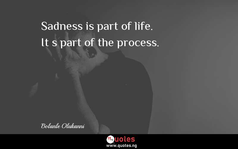 Sadness is part of life. It’s part of the process.